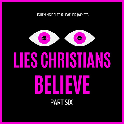 Lies Christians Believe: Part 6