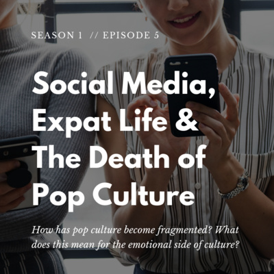 Social Media, Expat Life & The Death of Pop Culture - S01 E05