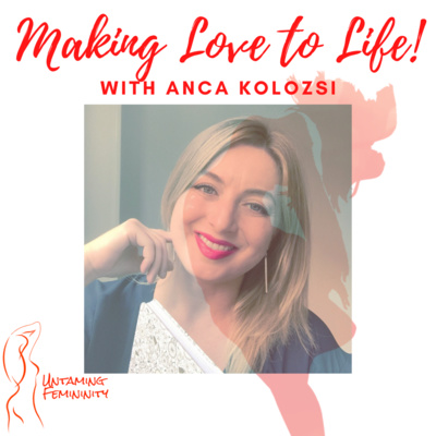 Making Love to Life with Anca Kolozsi