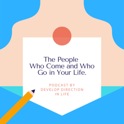 The People Who Come and Who Go in Your Life.