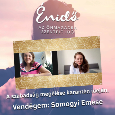 A szabadság megélése karantén idején. Vendégem: Somogyi Emese