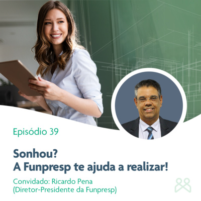 Podcast Funpresp 39 - Sonhou? A Funpresp te ajuda a realizar!