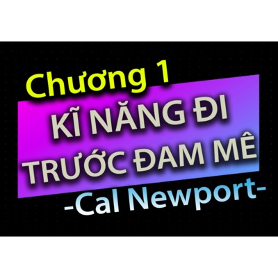 [Audio Book]: CHƯƠNG 1 - KĨ NĂNG ĐI TRƯỚC ĐAM MÊ - CAL NEWPORT