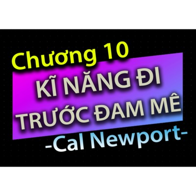 [Audio Book]: CHƯƠNG 10 - KĨ NĂNG ĐI TRƯỚC ĐAM MÊ - CAL NEWPORT