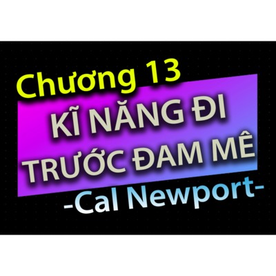 [Audio Book]: CHƯƠNG 13 - KĨ NĂNG ĐI TRƯỚC ĐAM MÊ - CAL NEWPORT