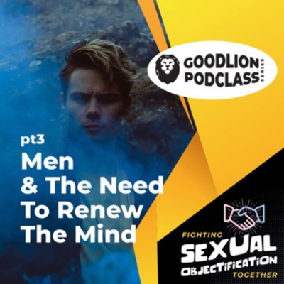 PodClass - Men & The Need To Renew The Mind | Fighting Sexual Objectification pt 3