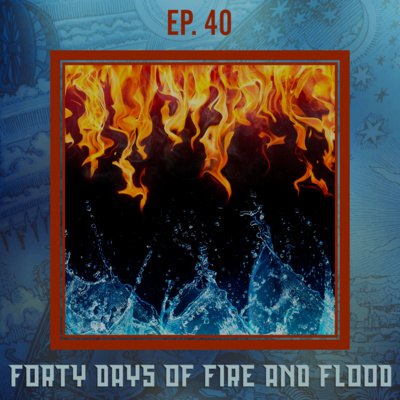 Searching the Scriptures #40: Forty Days of Fire and Flood