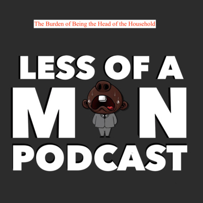 Less of a Man episode 2 season 3: The Burden of Being the Head of the Household Less of a Man episode 2 season 3: The Burden of Being the Head of the Household