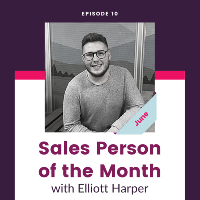 Episode 10 - Elliott Harper - Sales Person of the Month Podcast