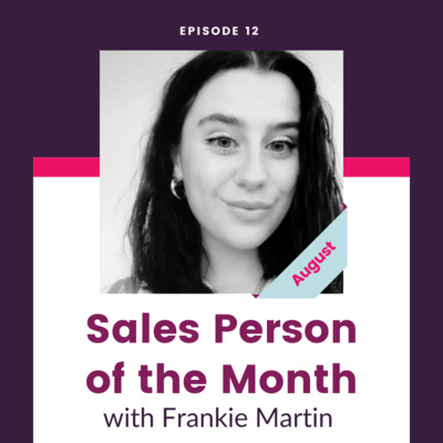 Episode 12 - Frankie Martin - Sales Person of the Month Podcast