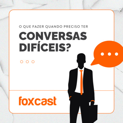 FOXCAST #3: Conversas Difíceis. O que fazer ou como se comportar quando você e seu líder precisam ter uma?