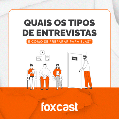 FOXCAST#4: Quais os tipos de entrevistas e como se preparar para elas?