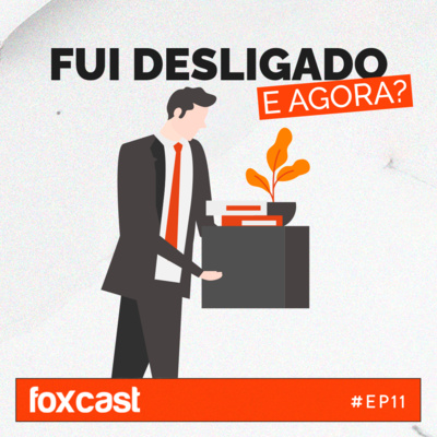 FOXCAST #11: Fui desligado, e agora?