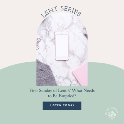 Lent Series // First Sunday of Lent: What Needs to Be Emptied? 