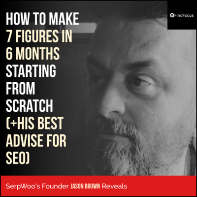 SerpWoo’s Founder Jason Brown Reveals: How To Make 7 Figures in 6 Months Starting From Scratch