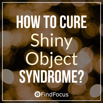 How to Cure Shiny Object Syndrome?