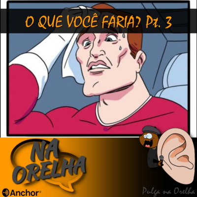 O que Você Faria? pt.3 - Na Orelha #24