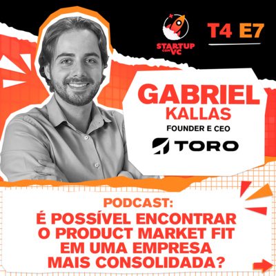 T4E7 StartupComVC Podcast: É possível encontrar o Product Market Fit em uma empresa mais consolidada? - com Gabriel Kallas, Founder e CEO da Toro Investimentos