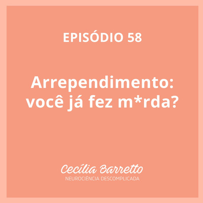 058 - Arrependimento: você já fez m*rda?
