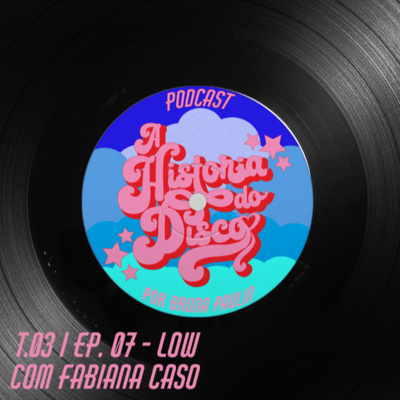 #07 - A História do Disco - Low, com Fabiana Caso