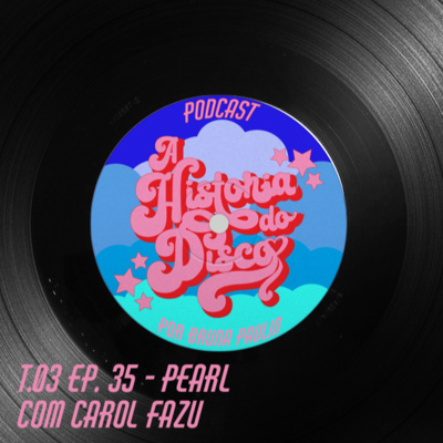 #35 - A História do Disco - Pearl, com Carol Fazu