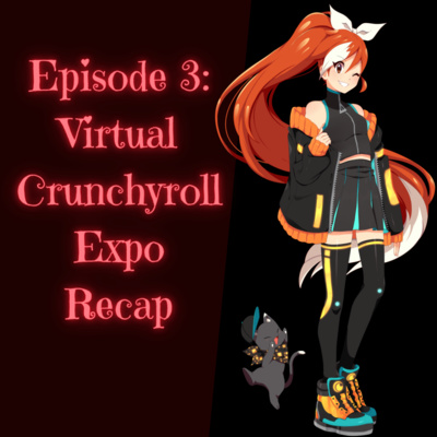 Episode 3: Virtual Crunchyroll Expo Recap