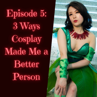 Episode 5: 3 Ways Cosplay Made Me a Better Person