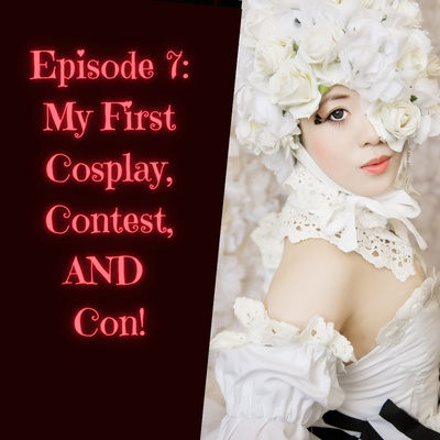 Episode 7: My First Cosplay, Contest, AND Con!