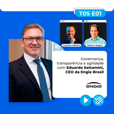 T05E01 Governança, transparência e agilidade com Eduardo Sattamini, CEO da Engie Brasil