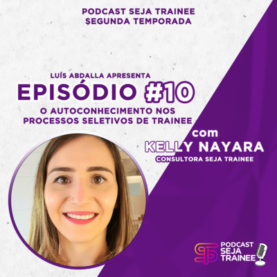 EP10 - O AUTOCONHECIMENTO NOS PROCESSOS SELETIVOS DE TRAINEE com KELLY NAYARA 