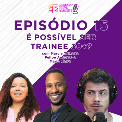 EP 15 - É POSSÍVEL SER TRAINEE 30+? com Aprovados