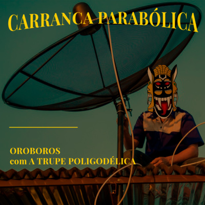 #C.P. 004 | Carranca Parabólica - A Trupe Poligodélica 