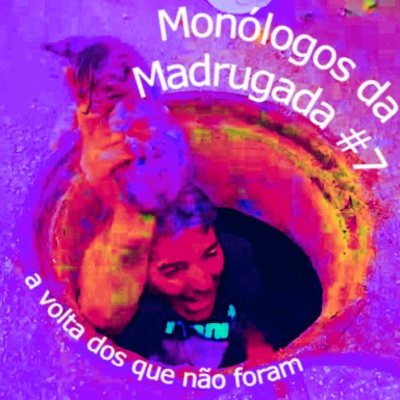 Monólogos da Madrugada #7 A volta dos que não foram