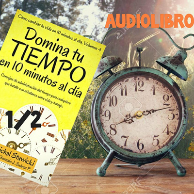 Domina tu tiempo en 10 minutos al día - Audiolibro 1/2