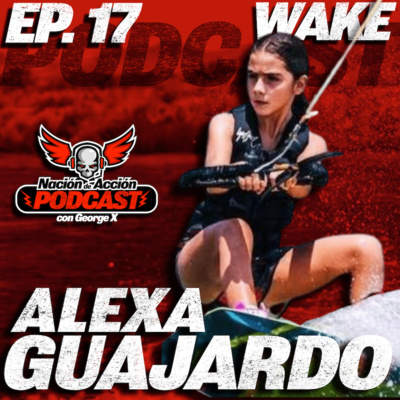 EP #17 Alexa Guajardo - La niña prodigio del wakeboarding mexicano