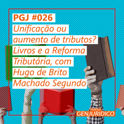 PGJ #026 - Unificação ou aumento de tributos? Livros e a Reforma Tributária, com Hugo de Brito Machado Segundo 