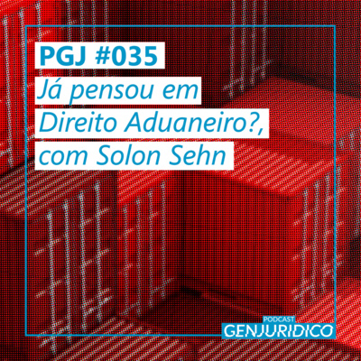 PGJ #035 – Já pensou em Direito Aduaneiro?, com Solon Sehn