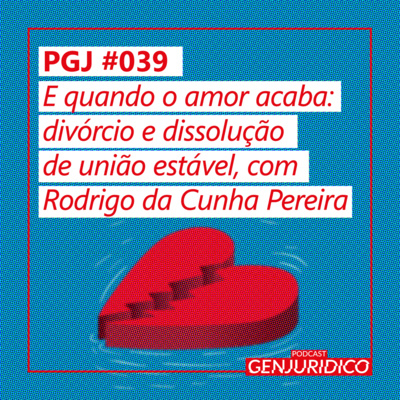 PGJ #039 - E quando o amor acaba: divórcio e dissolução de união estável, com Rodrigo da Cunha Pereira