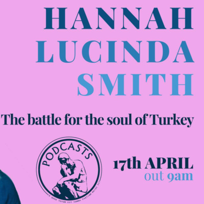 Battle for the Soul of Turkey with Hannah Lucinda Smith (Oxford PPE Society, released 17 April 2020) Battle for the Soul of Turkey with Hannah Lucinda Smith (Oxford PPE Society, released 17 April 2020)