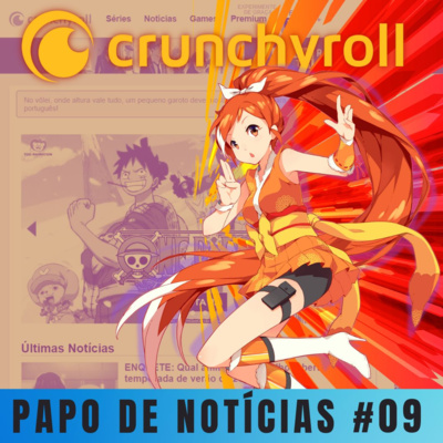 Papo de Notícias 09 - A redenção da Crunchyroll