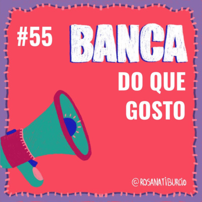 #55 Banca do que Gosto 