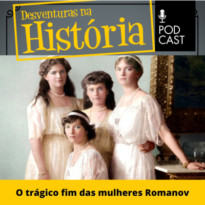 #34 Desventuras na História: O trágico fim das mulheres Romanov