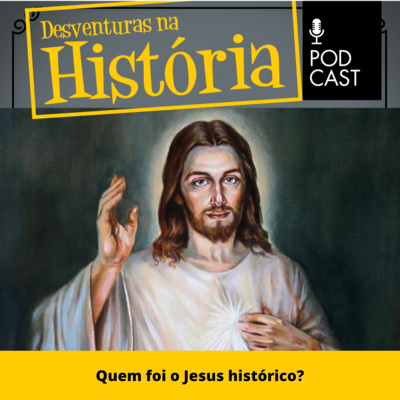 #38 Desventuras na História: Quem foi o Jesus histórico?