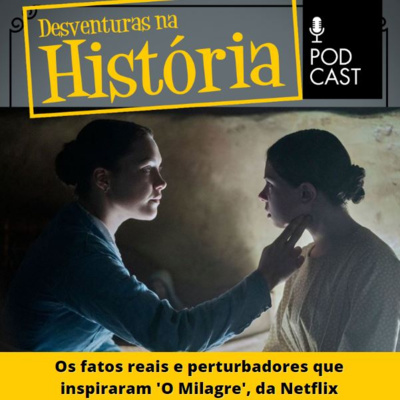 #52 Desventuras na História: Os fatos reais e perturbadores que inspiraram 'O Milagre', da Netflix