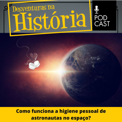 #56 Desventuras na História: Como funciona a higiene pessoal de astronautas no espaço?