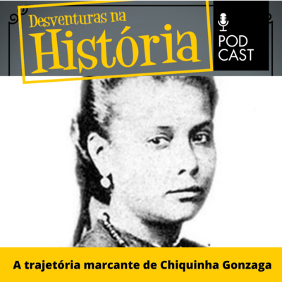 #62 Desventuras na História: A trajetória marcante de Chiquinha Gonzaga