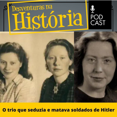 #64 Desventuras na História: O trio que seduzia e matava soldados de Hitler