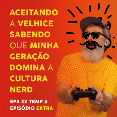 Aceitando a velhice sabendo que minha geração domina a cultura nerd - EP 22 - EP EXTRA - TEMP 3 episode artwork