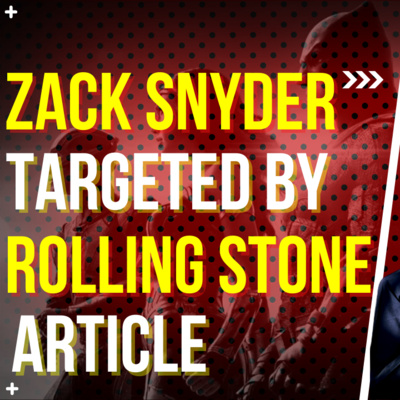 Zack Snyder Targeted In New Rolling Stone Article **BONUS** Feat. Matt Jarbo