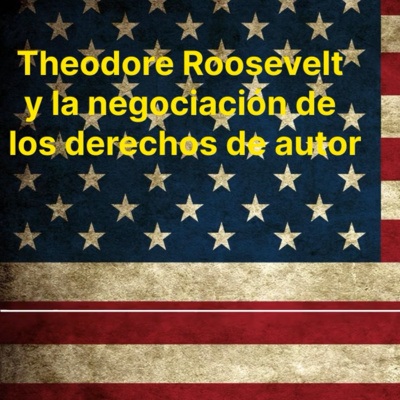 Negociación Internacional Theodore Roosevelt y la negociación de los derechos de autor  episode artwork